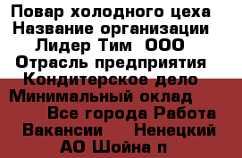 Повар холодного цеха › Название организации ­ Лидер Тим, ООО › Отрасль предприятия ­ Кондитерское дело › Минимальный оклад ­ 31 000 - Все города Работа » Вакансии   . Ненецкий АО,Шойна п.